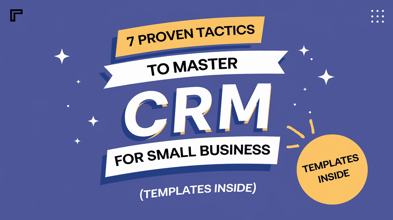 7 Proven Tactics to Master CRM for Small Business (Templates Inside)