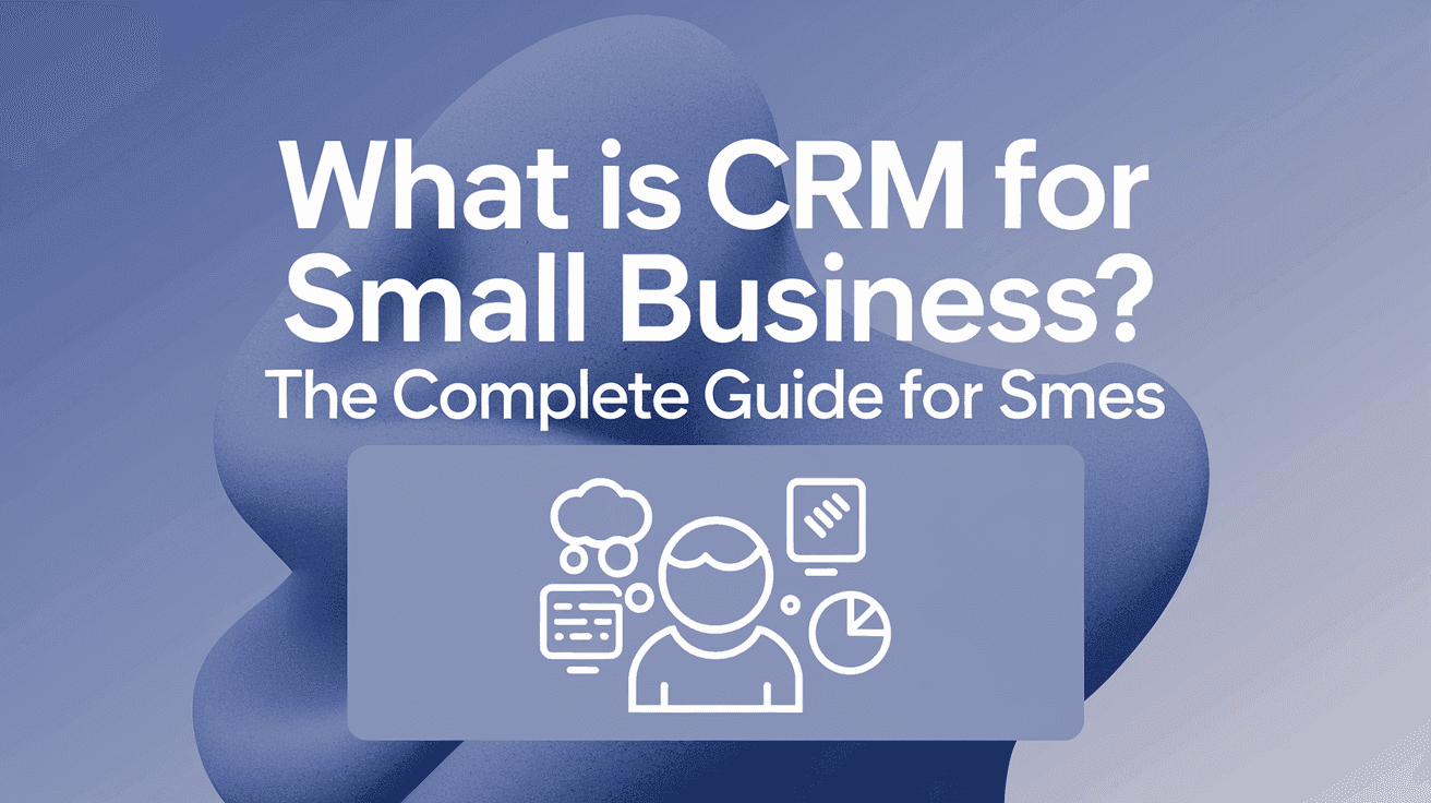 What Is CRM for Small Business? The Complete Guide for SMEs
