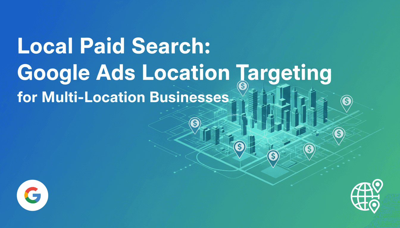 Local Paid Search: Google Ads Location Targeting for Multi-Location Businesses