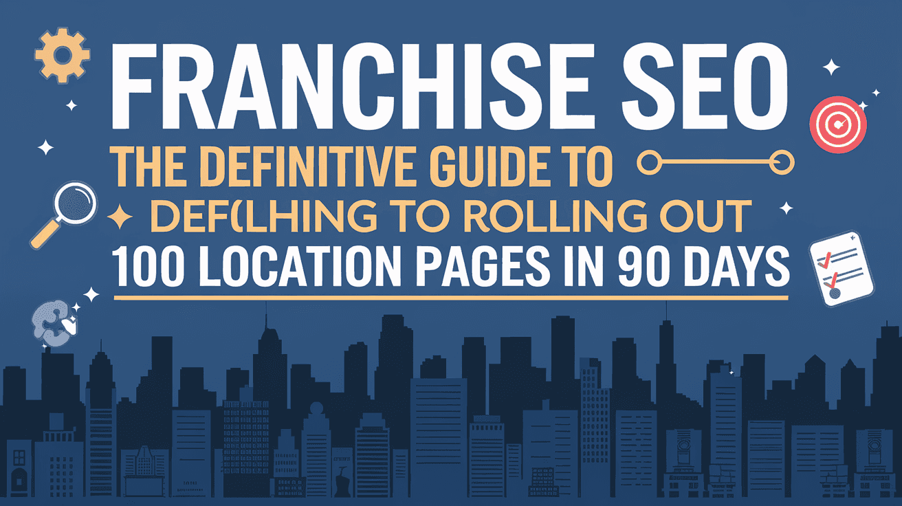 Franchise SEO: The Definitive Guide to Rolling Out 100 Location Pages in 90 Days