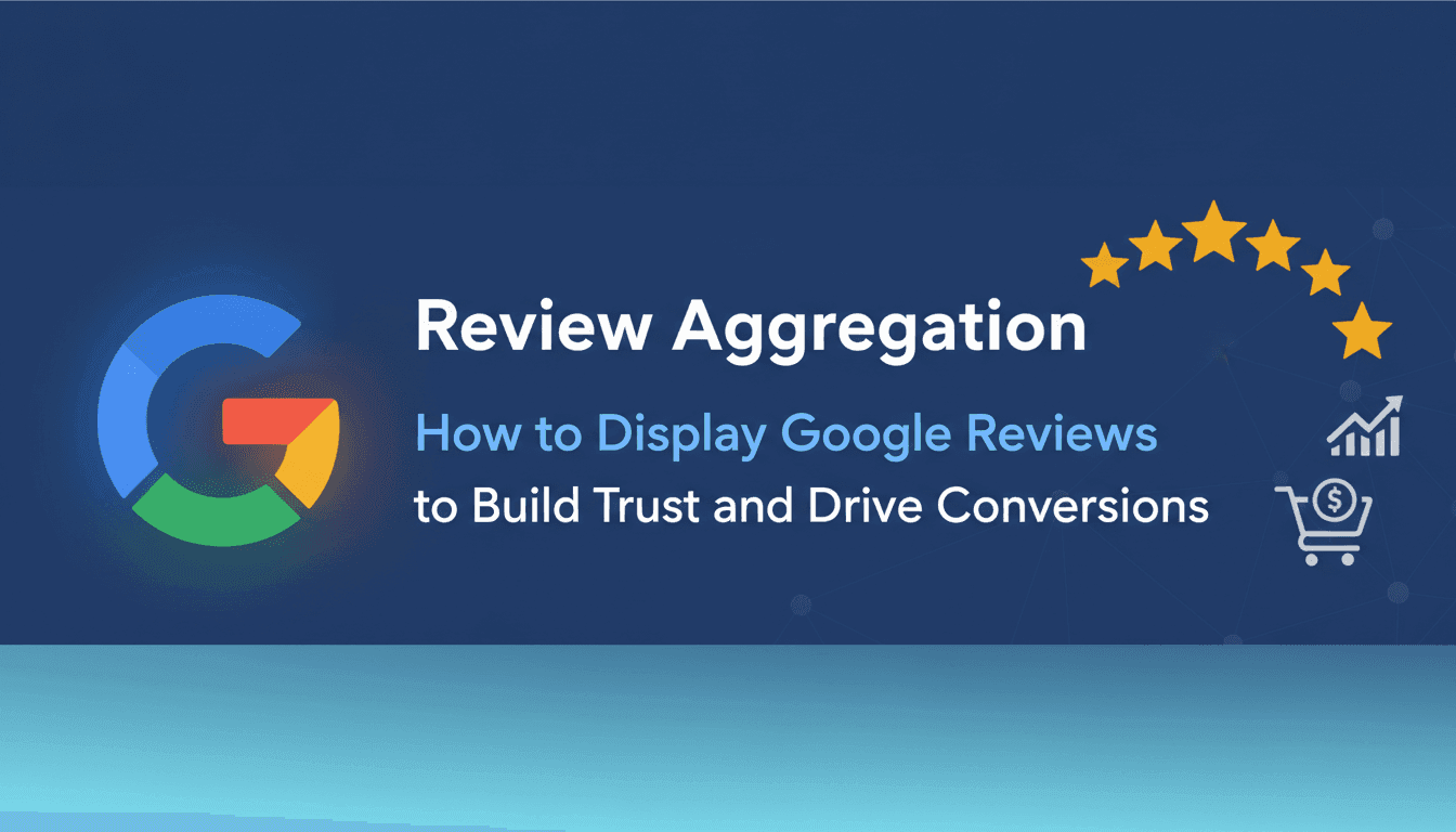 Review Aggregation: How to Display Google Reviews to Build Trust and Drive Conversions
